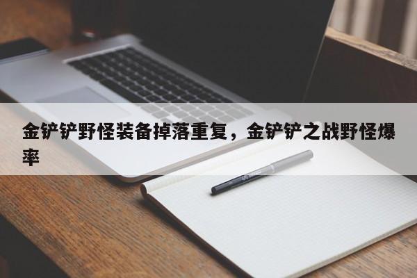 金铲铲野怪装备掉落重复，金铲铲之战野怪爆率