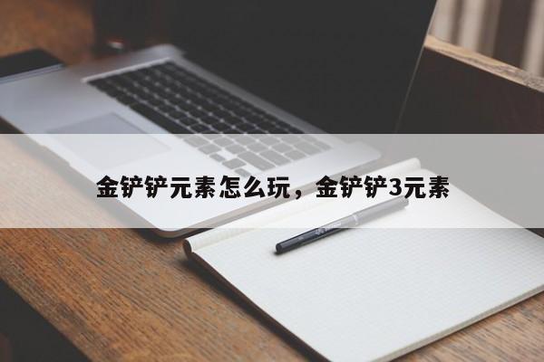 金铲铲元素怎么玩，金铲铲3元素