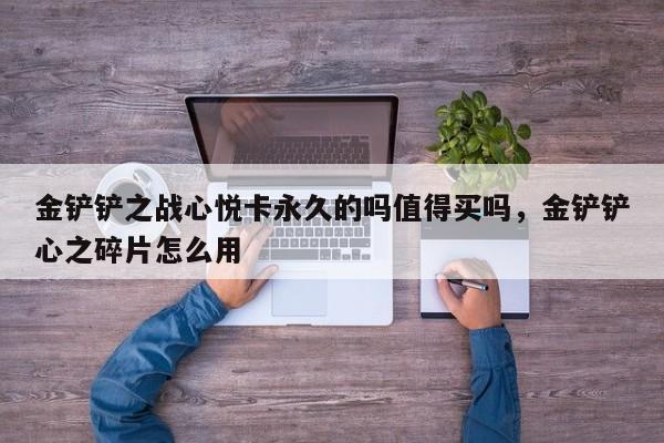 金铲铲之战心悦卡永久的吗值得买吗，金铲铲心之碎片怎么用