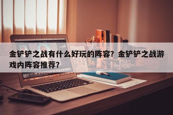 金铲铲之战有什么好玩的阵容？金铲铲之战游戏内阵容推荐？