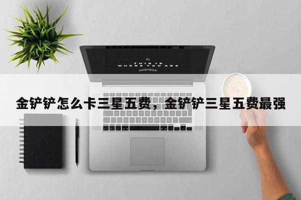 金铲铲怎么卡三星五费，金铲铲三星五费最强