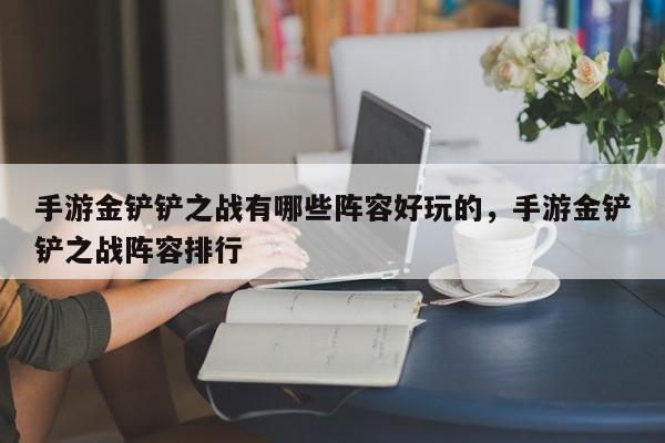 手游金铲铲之战有哪些阵容好玩的，手游金铲铲之战阵容排行