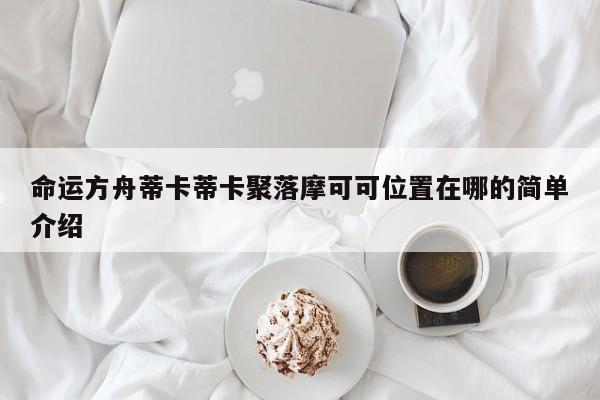 命运方舟蒂卡蒂卡聚落摩可可位置在哪的简单介绍