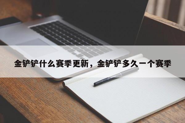 金铲铲什么赛季更新，金铲铲多久一个赛季