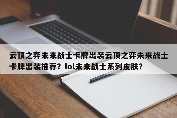 云顶之弈未来战士卡牌出装云顶之弈未来战士卡牌出装推荐？lol未来战士系列皮肤？