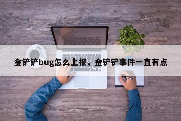 金铲铲bug怎么上报，金铲铲事件一直有点
