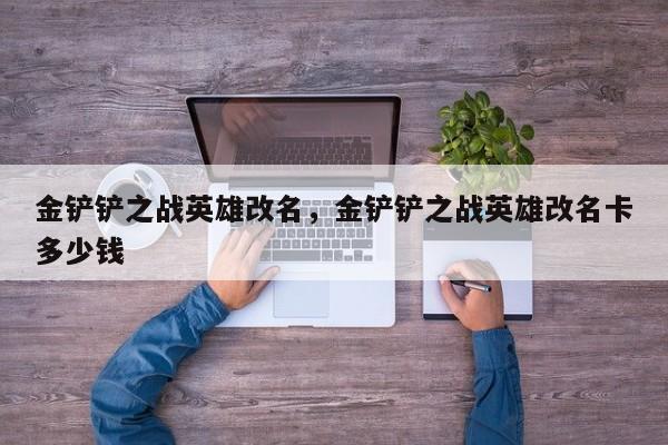 金铲铲之战英雄改名，金铲铲之战英雄改名卡多少钱