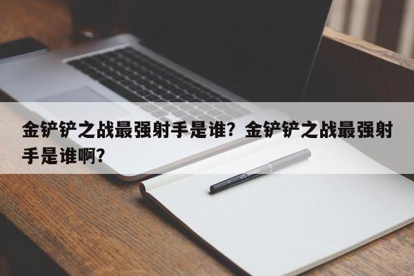 金铲铲之战最强射手是谁？金铲铲之战最强射手是谁啊？