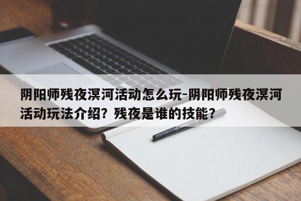 阴阳师残夜溟河活动怎么玩-阴阳师残夜溟河活动玩法介绍？残夜是谁的技能？