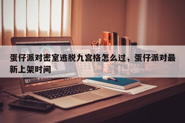 蛋仔派对密室逃脱九宫格怎么过，蛋仔派对最新上架时间