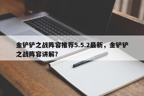 金铲铲之战阵容推荐5.5.2最新，金铲铲之战阵容讲解？