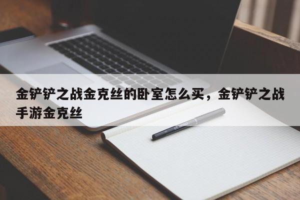 金铲铲之战金克丝的卧室怎么买，金铲铲之战手游金克丝