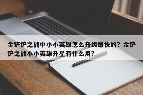 金铲铲之战中小小英雄怎么升级最快的？金铲铲之战小小英雄升星有什么用？