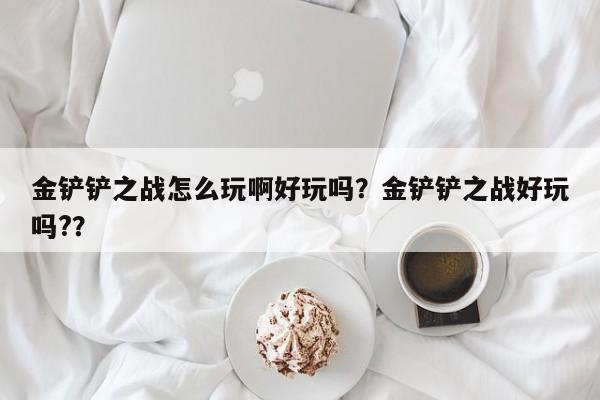 金铲铲之战怎么玩啊好玩吗？金铲铲之战好玩吗?？