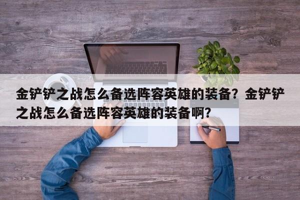 金铲铲之战怎么备选阵容英雄的装备？金铲铲之战怎么备选阵容英雄的装备啊？