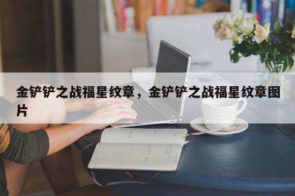 金铲铲之战福星纹章，金铲铲之战福星纹章图片