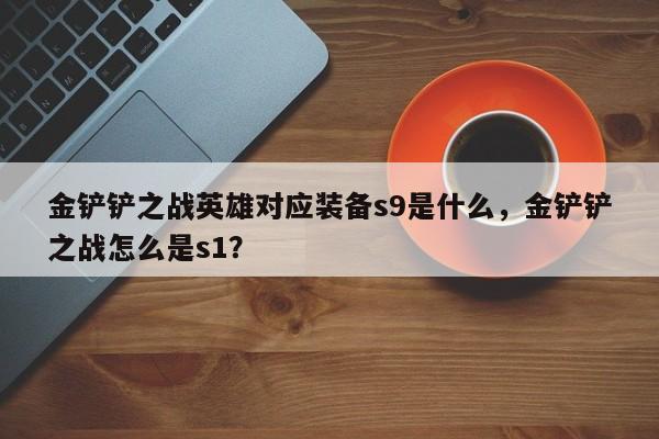 金铲铲之战英雄对应装备s9是什么，金铲铲之战怎么是s1？