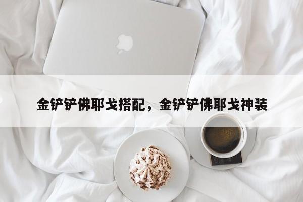 金铲铲佛耶戈搭配，金铲铲佛耶戈神装