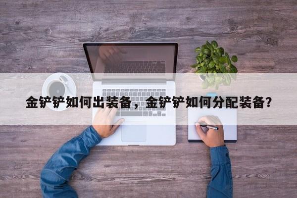金铲铲如何出装备，金铲铲如何分配装备？