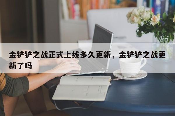 金铲铲之战正式上线多久更新，金铲铲之战更新了吗