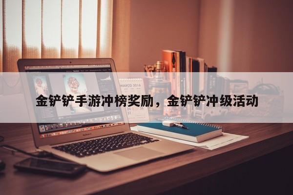 金铲铲手游冲榜奖励，金铲铲冲级活动