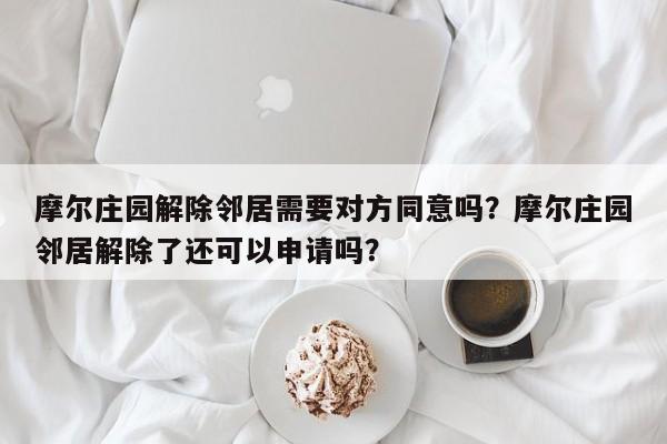 摩尔庄园解除邻居需要对方同意吗？摩尔庄园邻居解除了还可以申请吗？