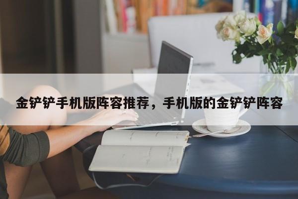 金铲铲手机版阵容推荐，手机版的金铲铲阵容
