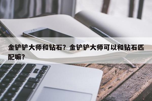 金铲铲大师和钻石？金铲铲大师可以和钻石匹配嘛？