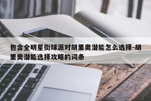 包含全明星街球派对胡里奥潜能怎么选择-胡里奥潜能选择攻略的词条