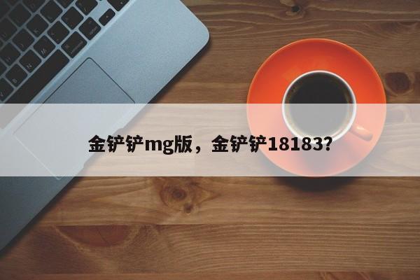 金铲铲mg版，金铲铲18183？