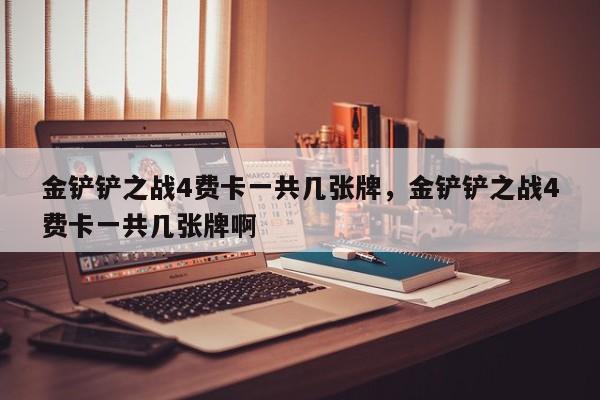 金铲铲之战4费卡一共几张牌，金铲铲之战4费卡一共几张牌啊