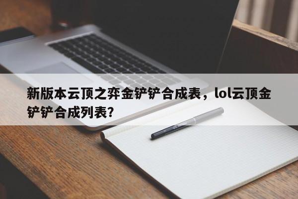 新版本云顶之弈金铲铲合成表，lol云顶金铲铲合成列表？