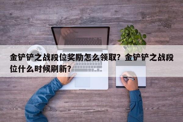 金铲铲之战段位奖励怎么领取？金铲铲之战段位什么时候刷新？