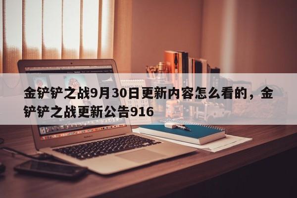 金铲铲之战9月30日更新内容怎么看的，金铲铲之战更新公告916