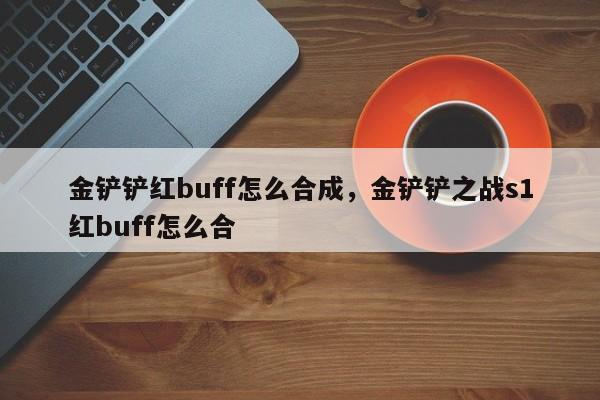 金铲铲红buff怎么合成，金铲铲之战s1红buff怎么合