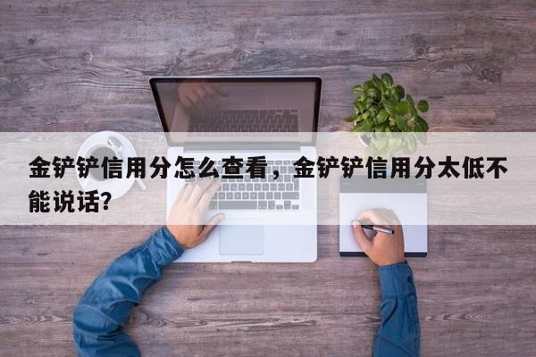 金铲铲信用分怎么查看，金铲铲信用分太低不能说话？