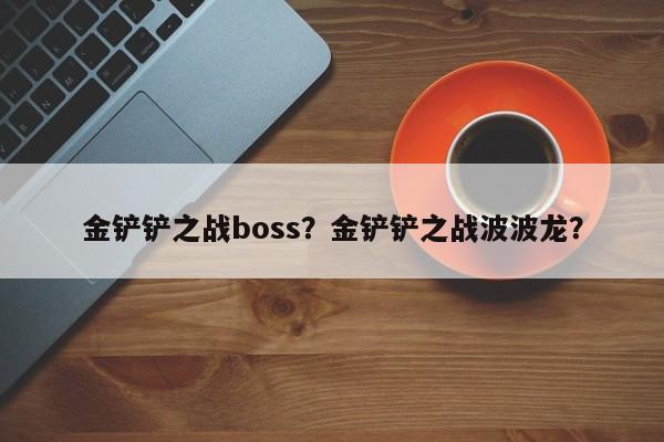 金铲铲之战boss？金铲铲之战波波龙？