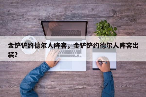 金铲铲约德尔人阵容，金铲铲约德尔人阵容出装？