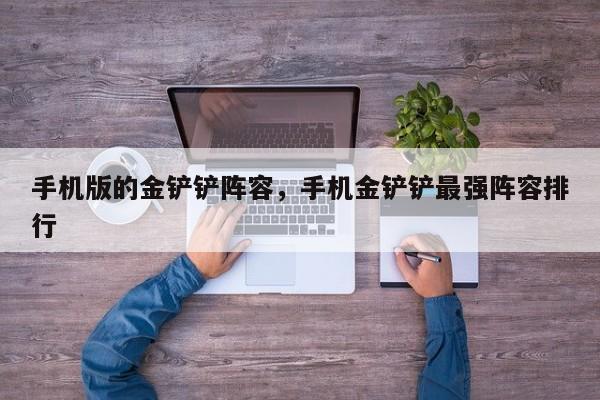 手机版的金铲铲阵容，手机金铲铲最强阵容排行