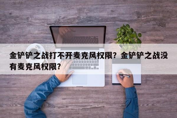 金铲铲之战打不开麦克风权限？金铲铲之战没有麦克风权限？