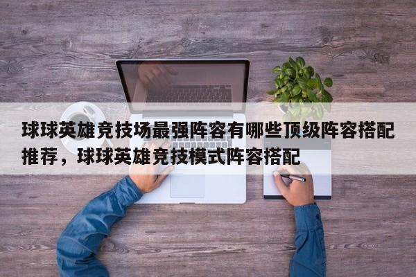 球球英雄竞技场最强阵容有哪些顶级阵容搭配推荐，球球英雄竞技模式阵容搭配