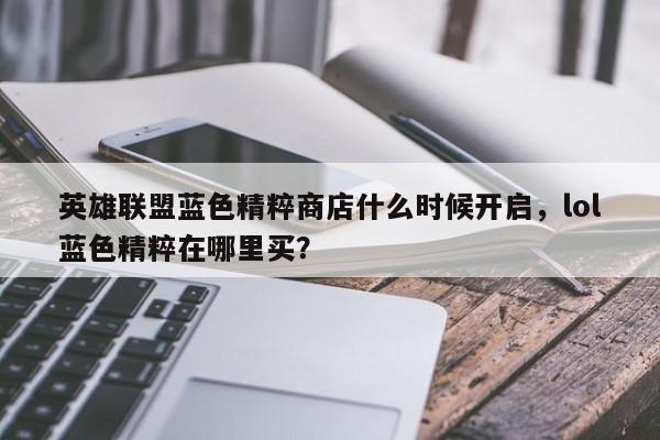 英雄联盟蓝色精粹商店什么时候开启，lol蓝色精粹在哪里买？
