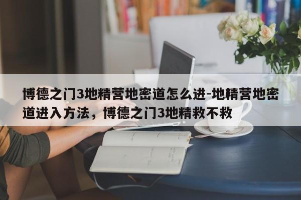 博德之门3地精营地密道怎么进-地精营地密道进入方法，博德之门3地精救不救