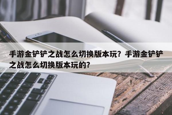 手游金铲铲之战怎么切换版本玩？手游金铲铲之战怎么切换版本玩的？