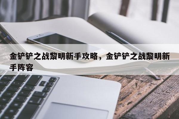 金铲铲之战黎明新手攻略，金铲铲之战黎明新手阵容