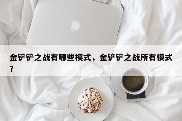 金铲铲之战有哪些模式，金铲铲之战所有模式？