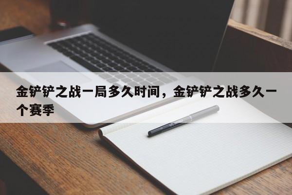 金铲铲之战一局多久时间，金铲铲之战多久一个赛季