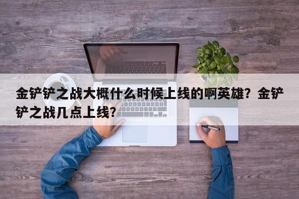 金铲铲之战大概什么时候上线的啊英雄？金铲铲之战几点上线？