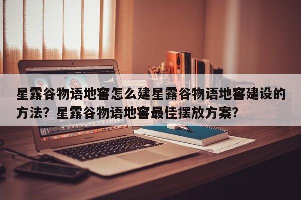 星露谷物语地窖怎么建星露谷物语地窖建设的方法？星露谷物语地窖最佳摆放方案？