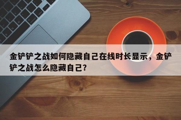 金铲铲之战如何隐藏自己在线时长显示，金铲铲之战怎么隐藏自己？